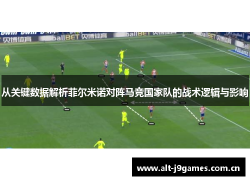 从关键数据解析菲尔米诺对阵马竞国家队的战术逻辑与影响
